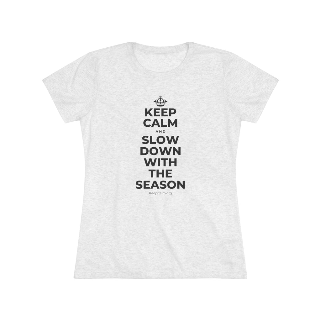 KEEP CALM AND SLOW DOWN WITH THE SEASON Women's Tri-Blend Tee