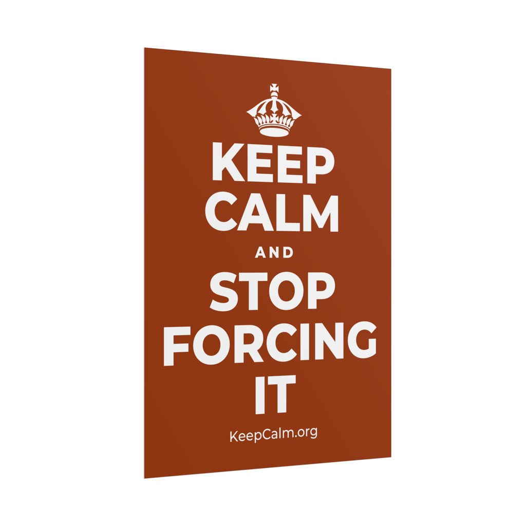 KEEP CALM AND STOP FORCING IT Poster