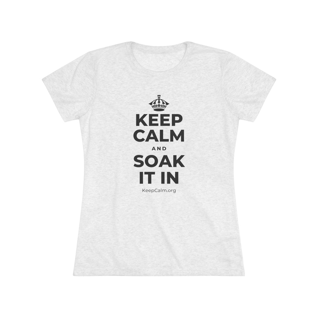 KEEP CALM AND SOAK IT IN Women's Tri-Blend Tee