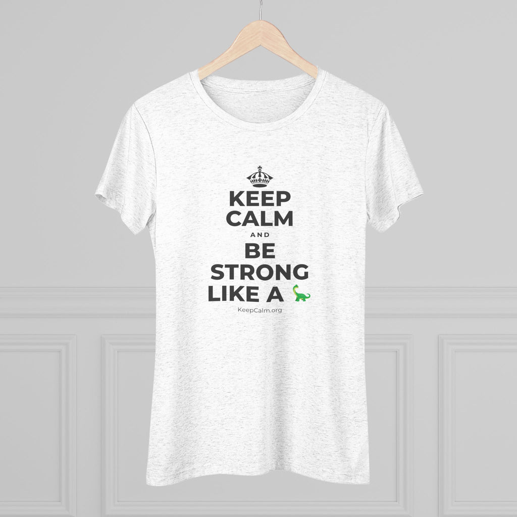 KEEP CALM AND BE STRONG LIKE A 🦕 Women's Tri-Blend Tee