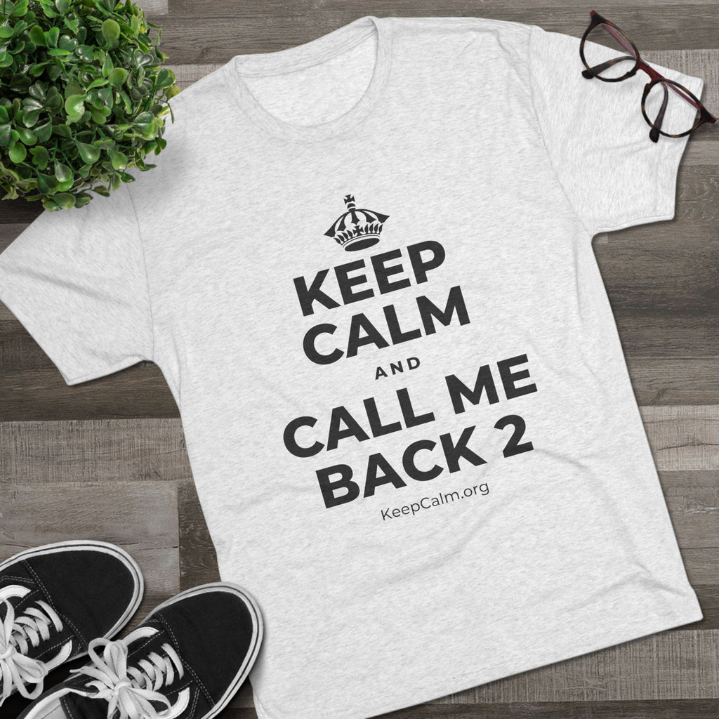 KEEP CALM AND CALL ME BACK 2 Tri-Blend Tee