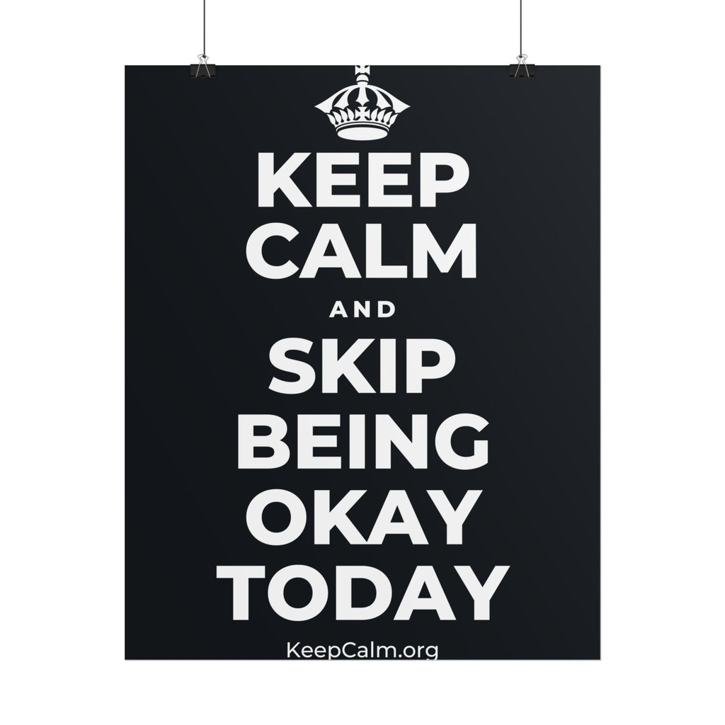 KEEP CALM AND SKIP BEING OKAY TODAY Poster (Dark)