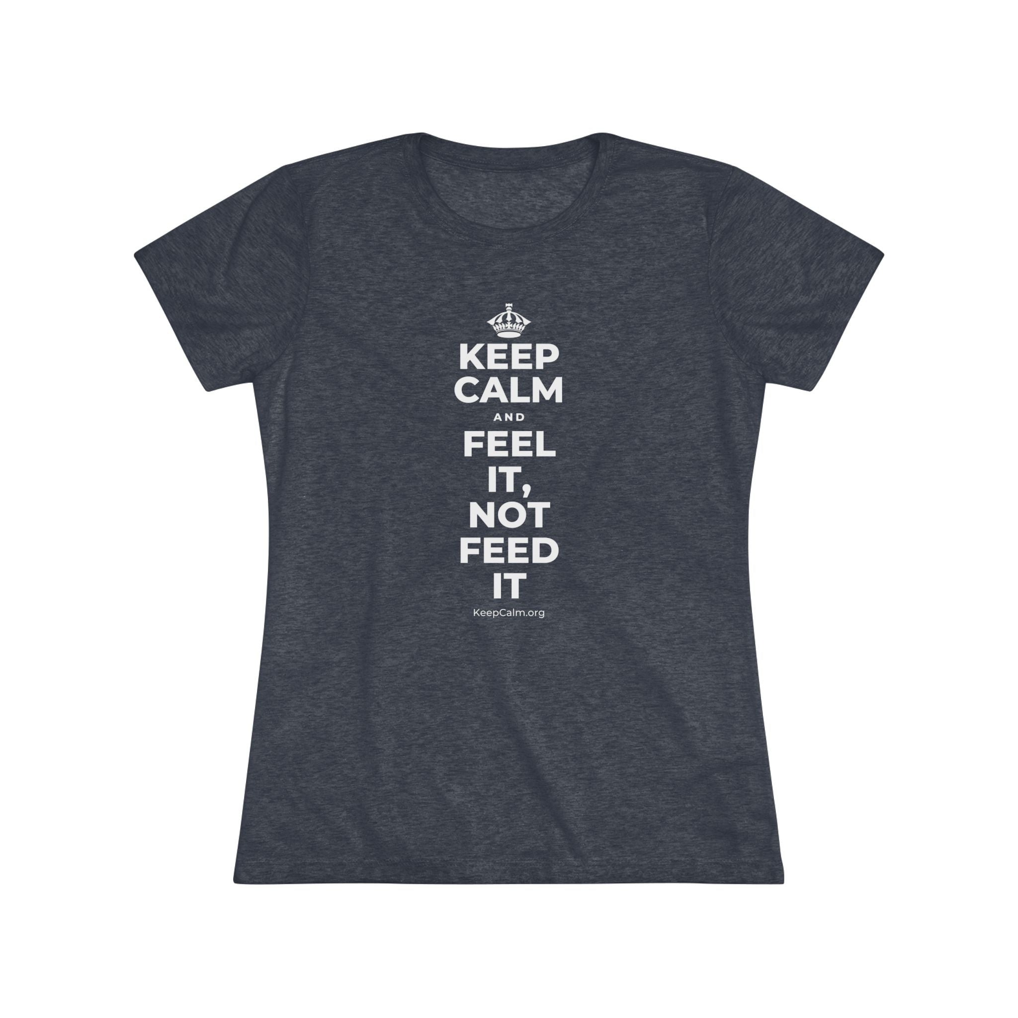 KEEP CALM AND FEEL IT, NOT FEED IT Women's Tri-Blend Tee