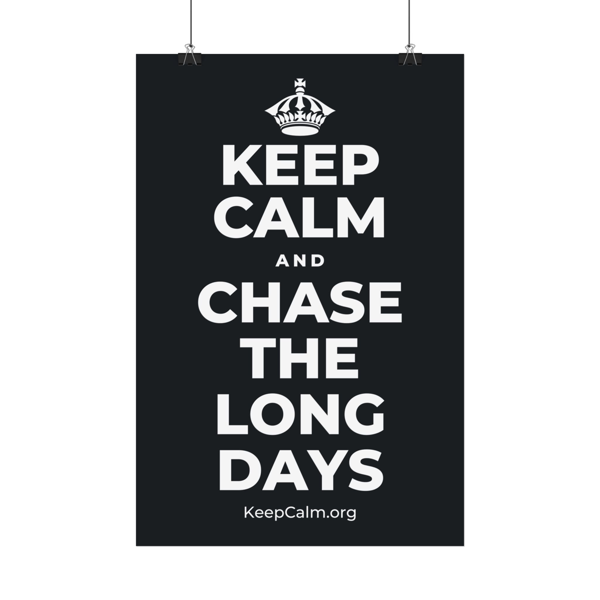 KEEP CALM AND CHASE THE LONG DAYS Satin Poster (Dark)