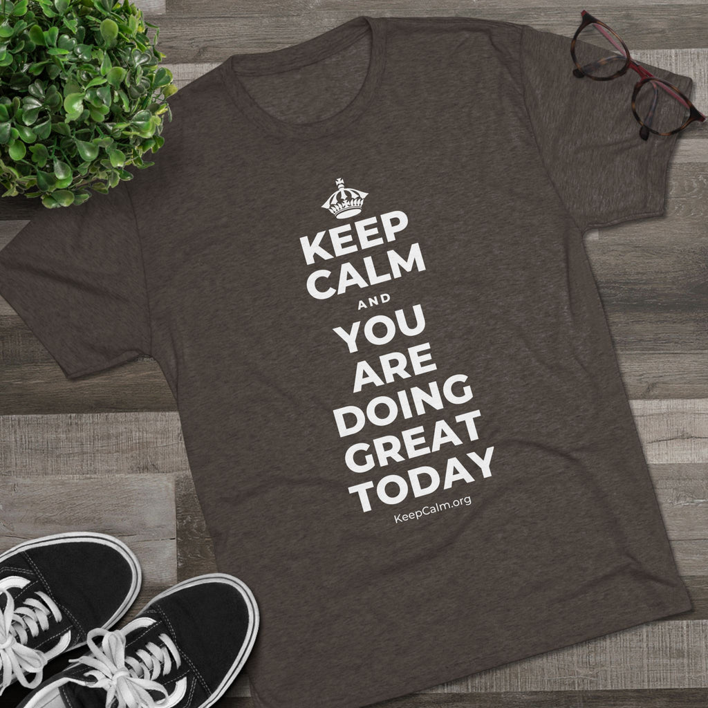KEEP CALM AND YOU ARE DOING GREAT TODAY Tri-Blend Tee