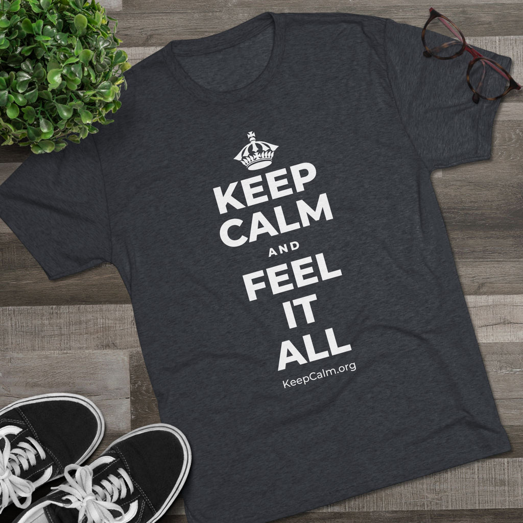 KEEP CALM AND FEEL IT ALL Tri-Blend Tee
