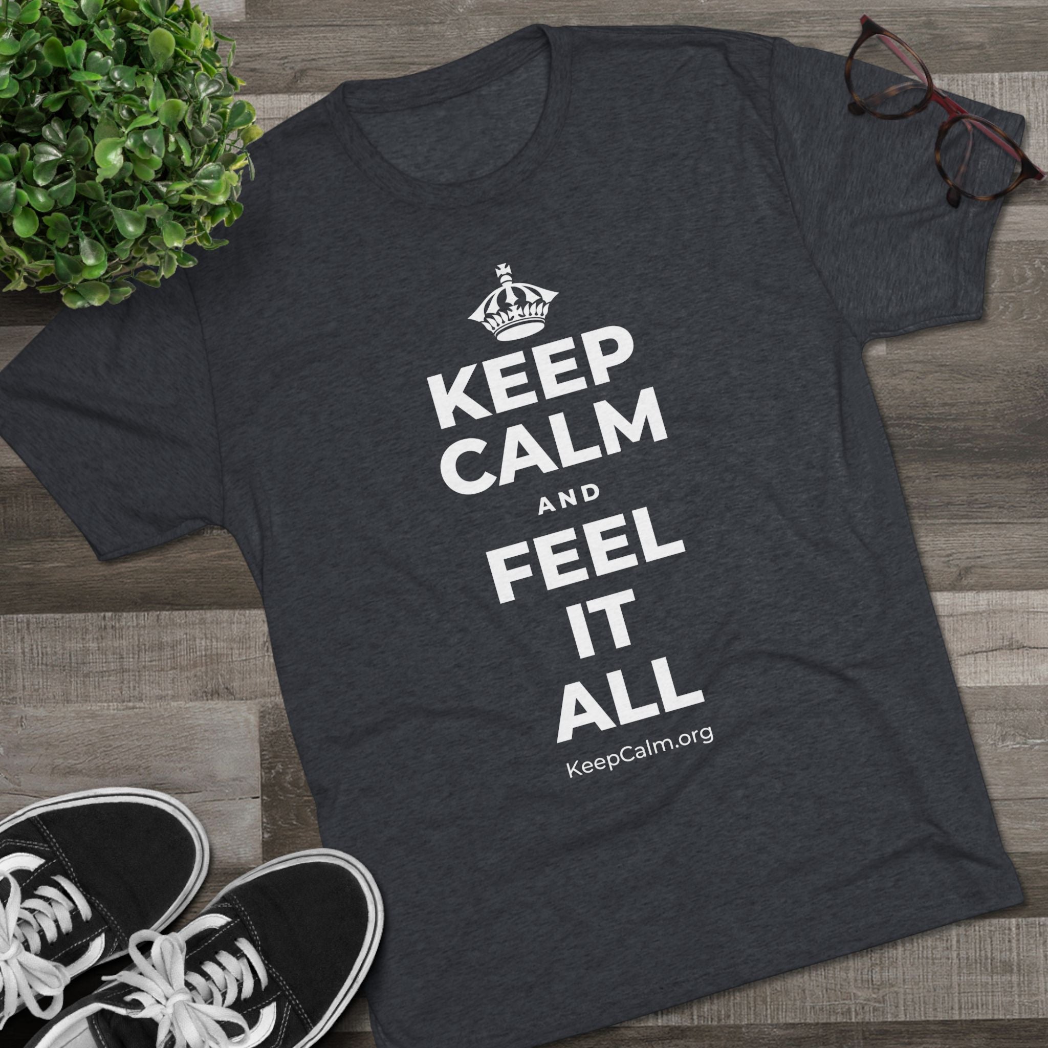 KEEP CALM AND FEEL IT ALL Tri-Blend Tee