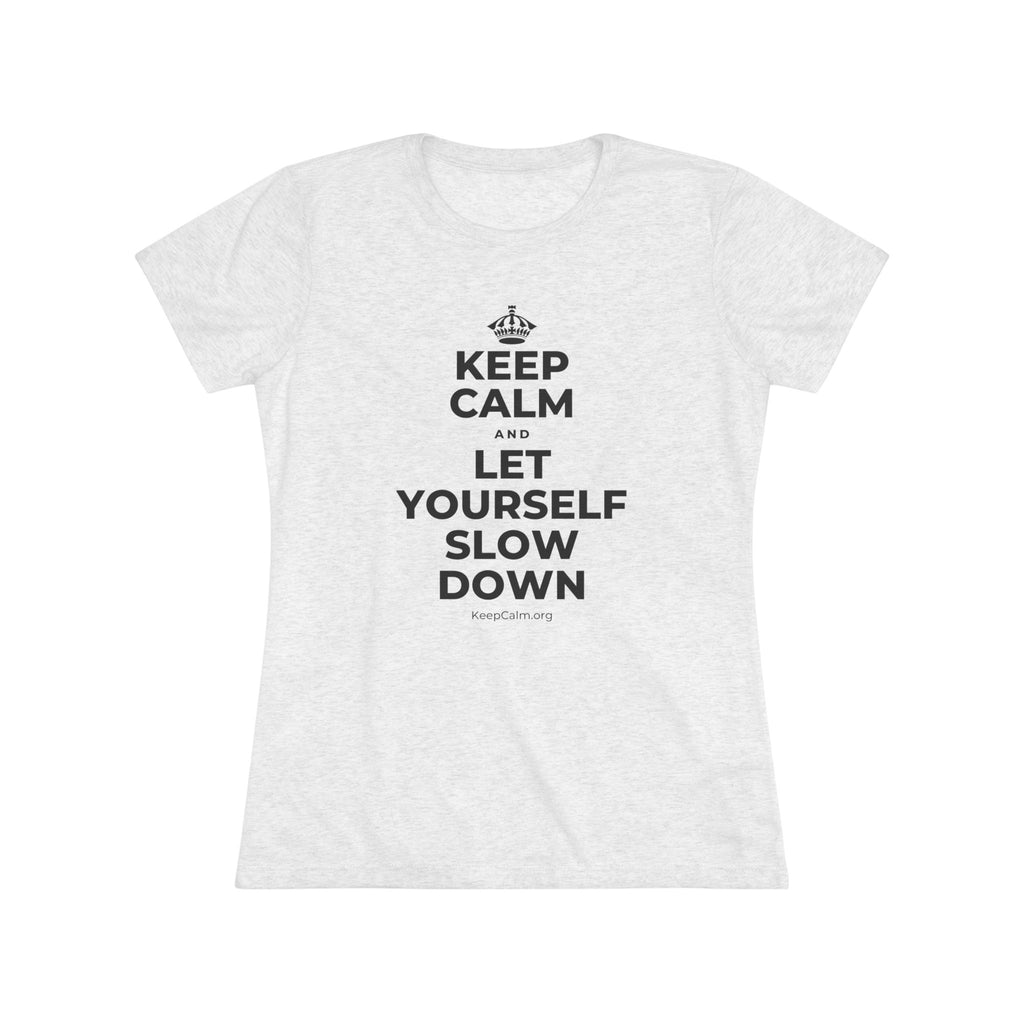 KEEP CALM AND LET YOURSELF SLOW DOWN Women's Tri-Blend Tee