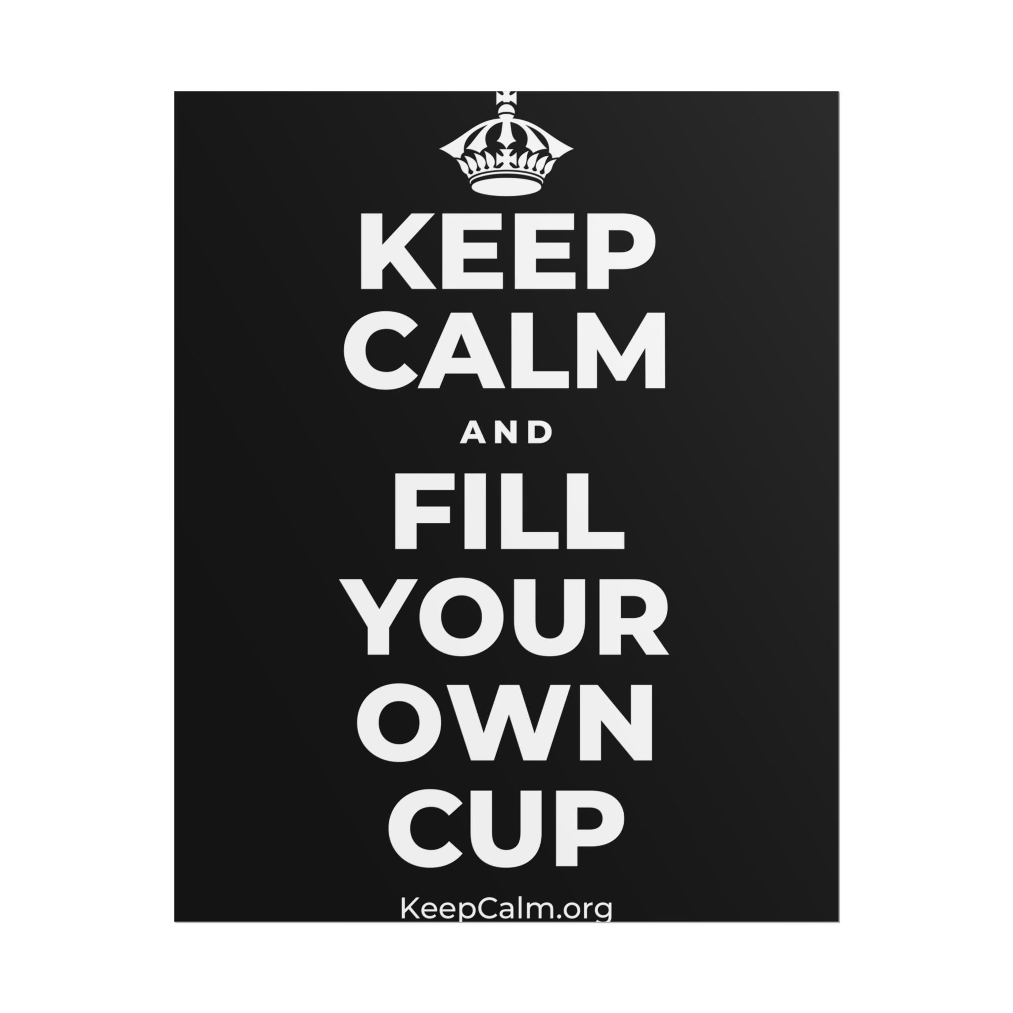 KEEP CALM AND FILL YOUR OWN CUP Poster