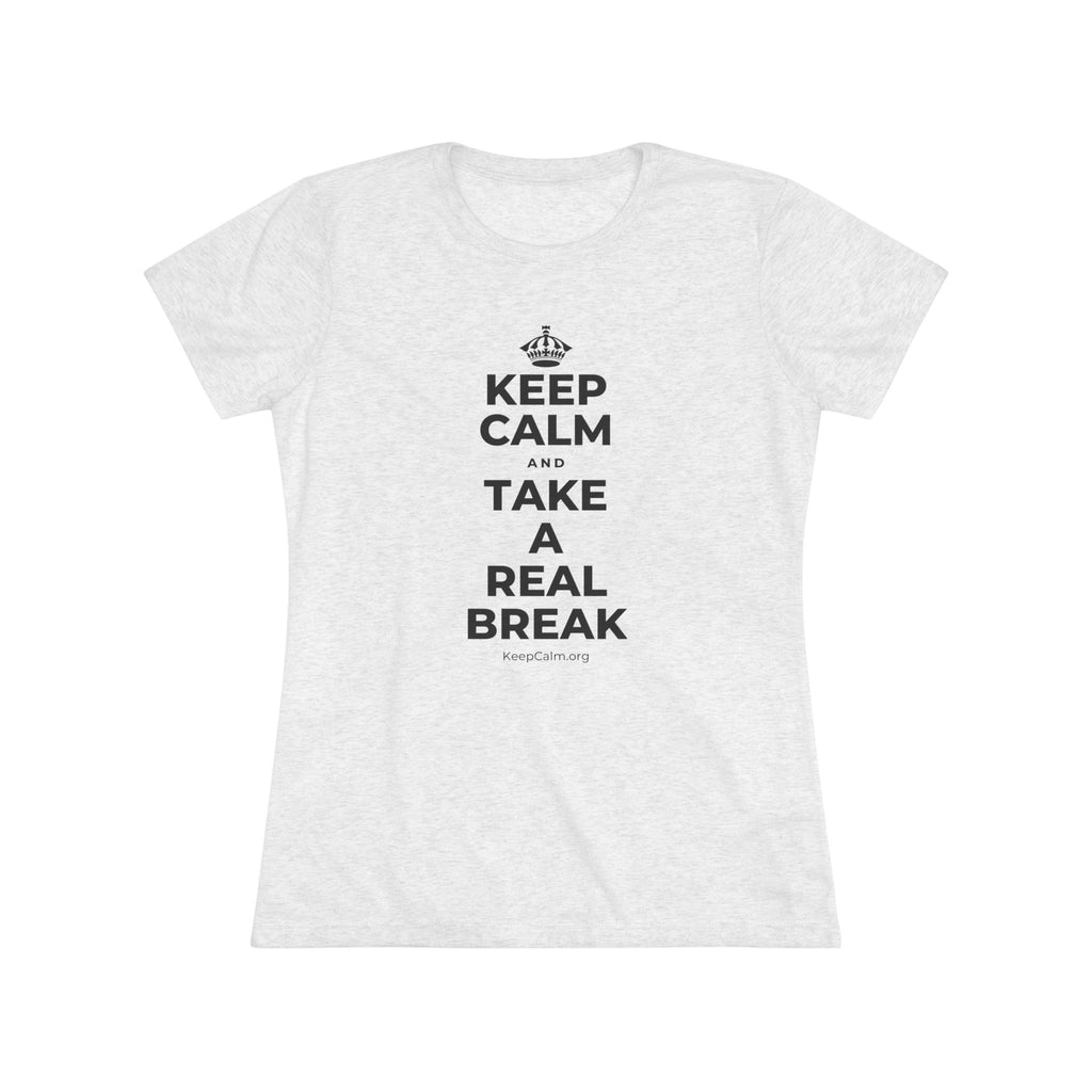 KEEP CALM AND TAKE A REAL BREAK Women's Tri-Blend Tee