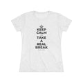 KEEP CALM AND TAKE A REAL BREAK Women's Tri-Blend Tee