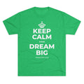 KEEP CALM AND DREAM BIG Tri-Blend Tee