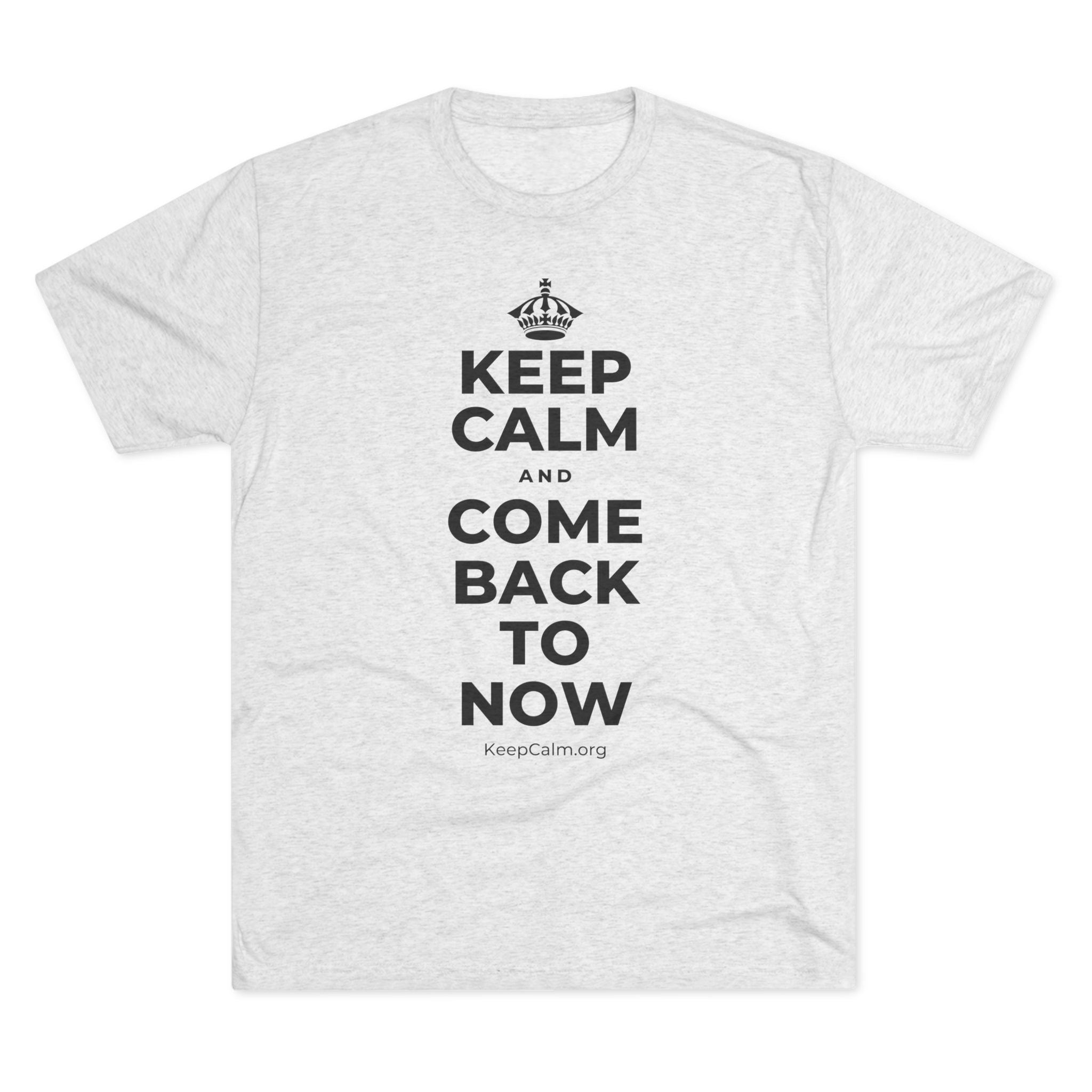 KEEP CALM AND COME BACK TO NOW Tri-Blend Tee