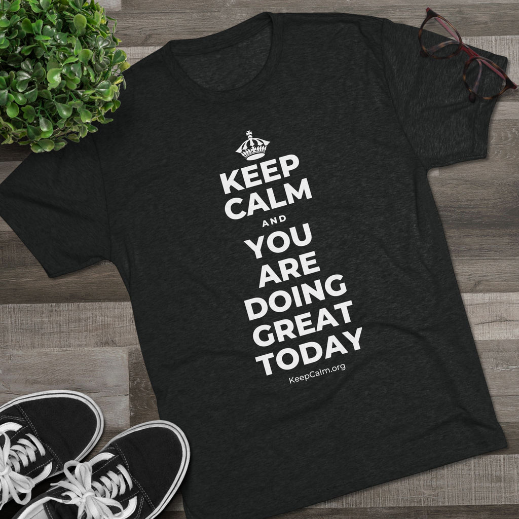 KEEP CALM AND YOU ARE DOING GREAT TODAY Tri-Blend Tee