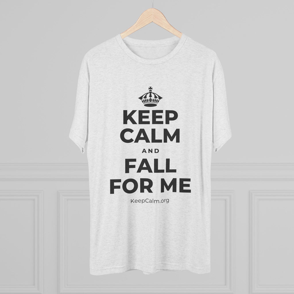 KEEP CALM AND FALL FOR ME Tri-Blend Tee
