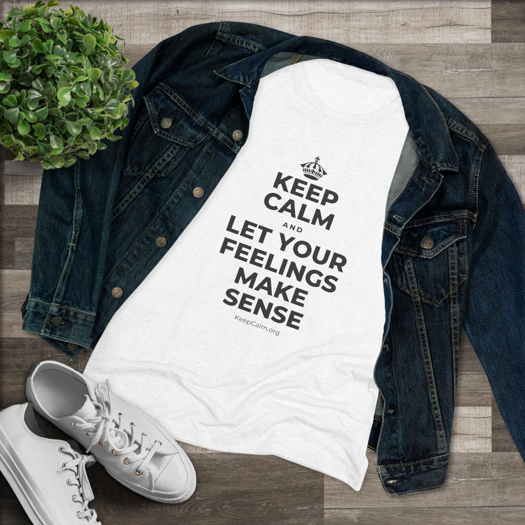 KEEP CALM AND LET YOUR FEELINGS MAKE SENSE Women's Tri-Blend Tee