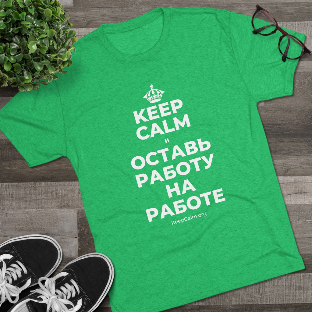 KEEP CALM И ОСТАВЬ РАБОТУ НА РАБОТЕ Tri-Blend Tee