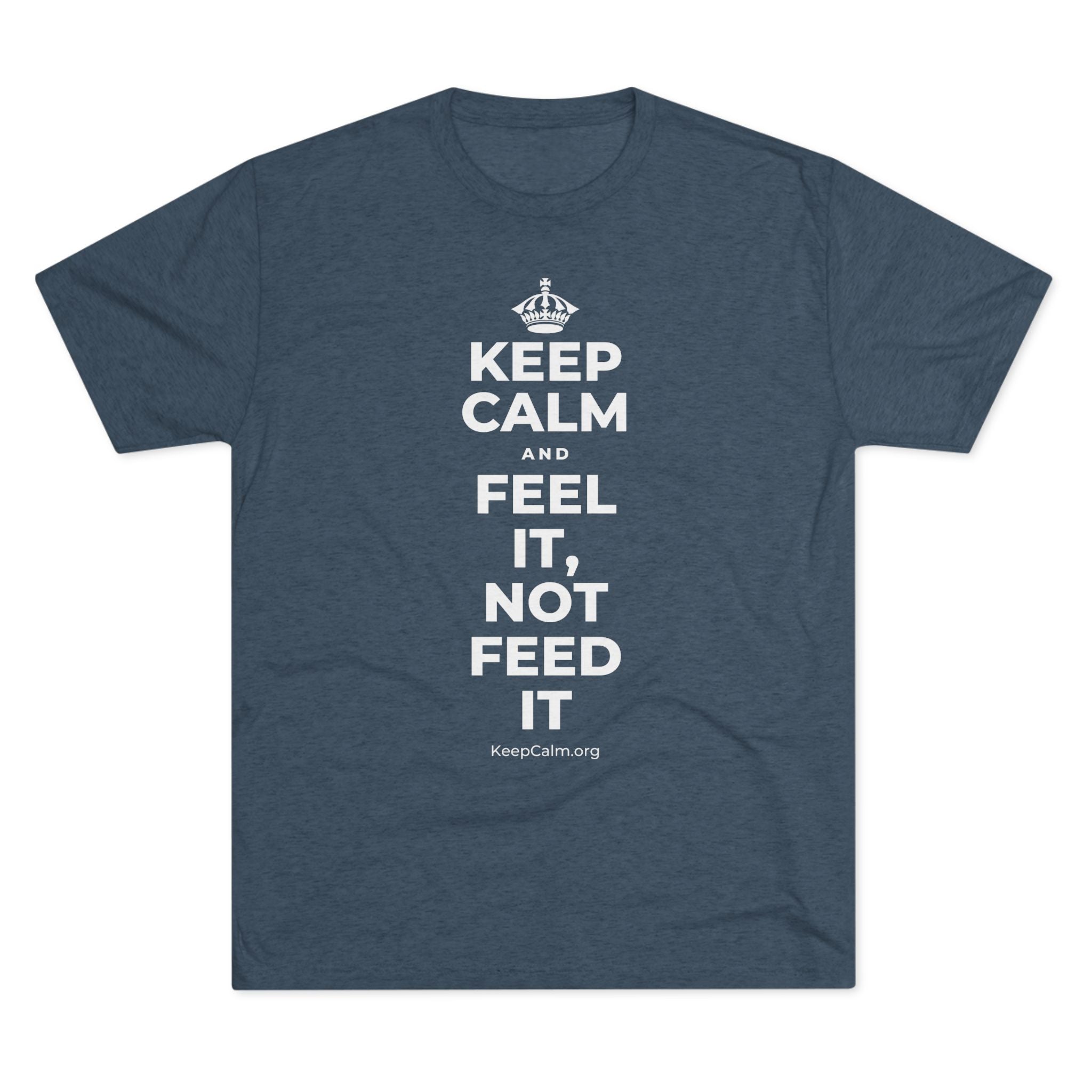 KEEP CALM AND FEEL IT, NOT FEED IT Tri-Blend Tee
