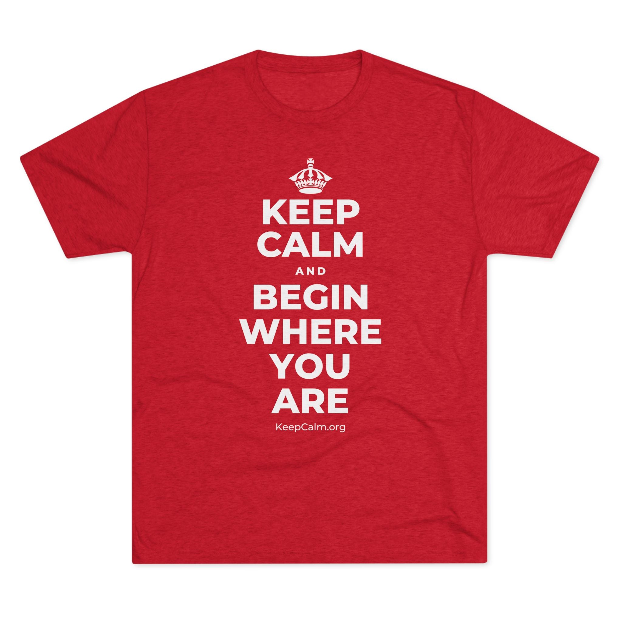 KEEP CALM AND BEGIN WHERE YOU ARE Tri-Blend Tee