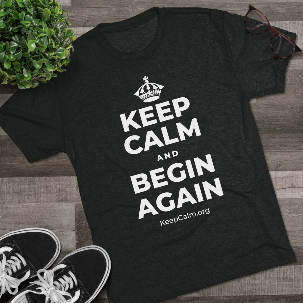 KEEP CALM AND BEGIN AGAIN Tri-Blend Tee