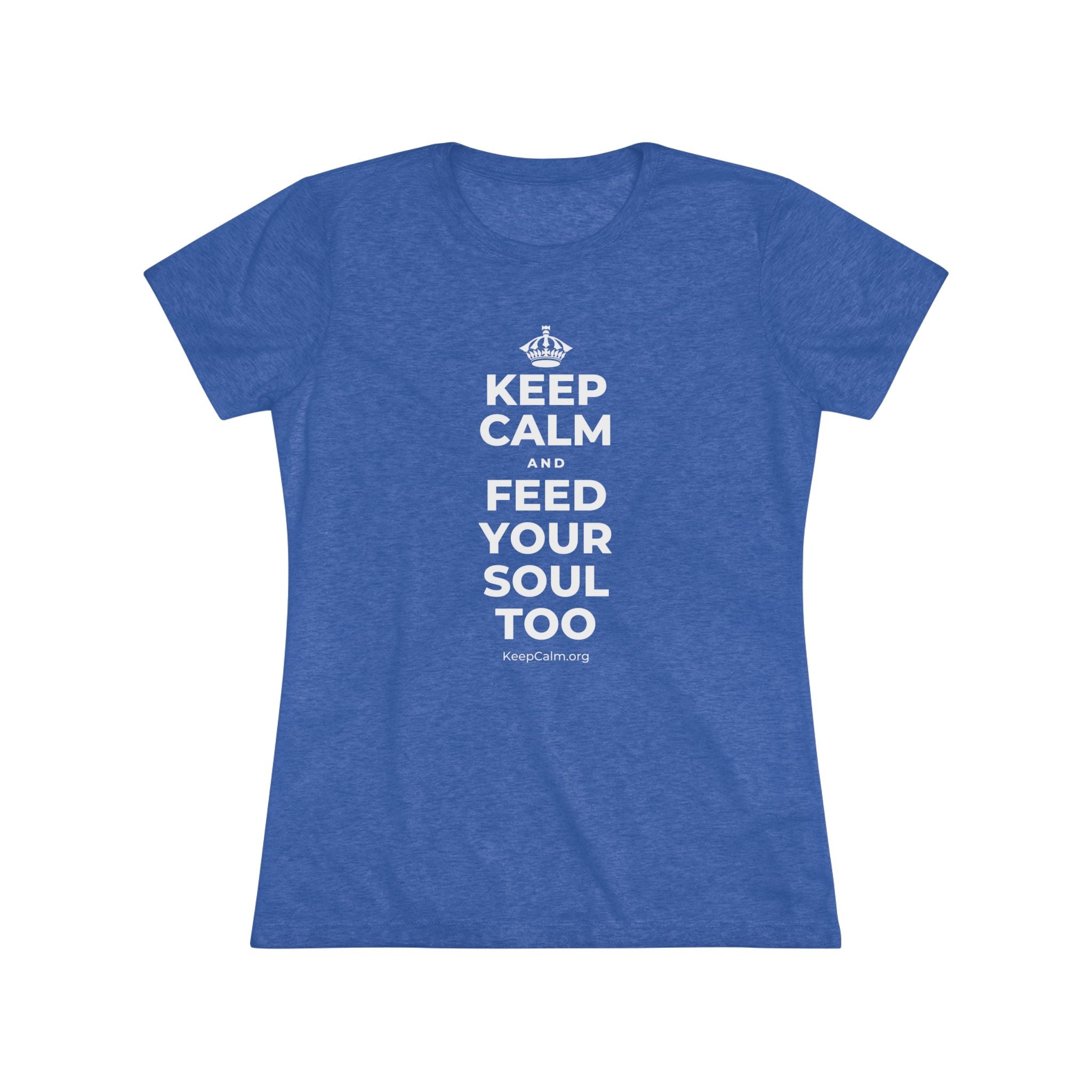 KEEP CALM AND FEED YOUR SOUL TOO Women's Tri-Blend Tee