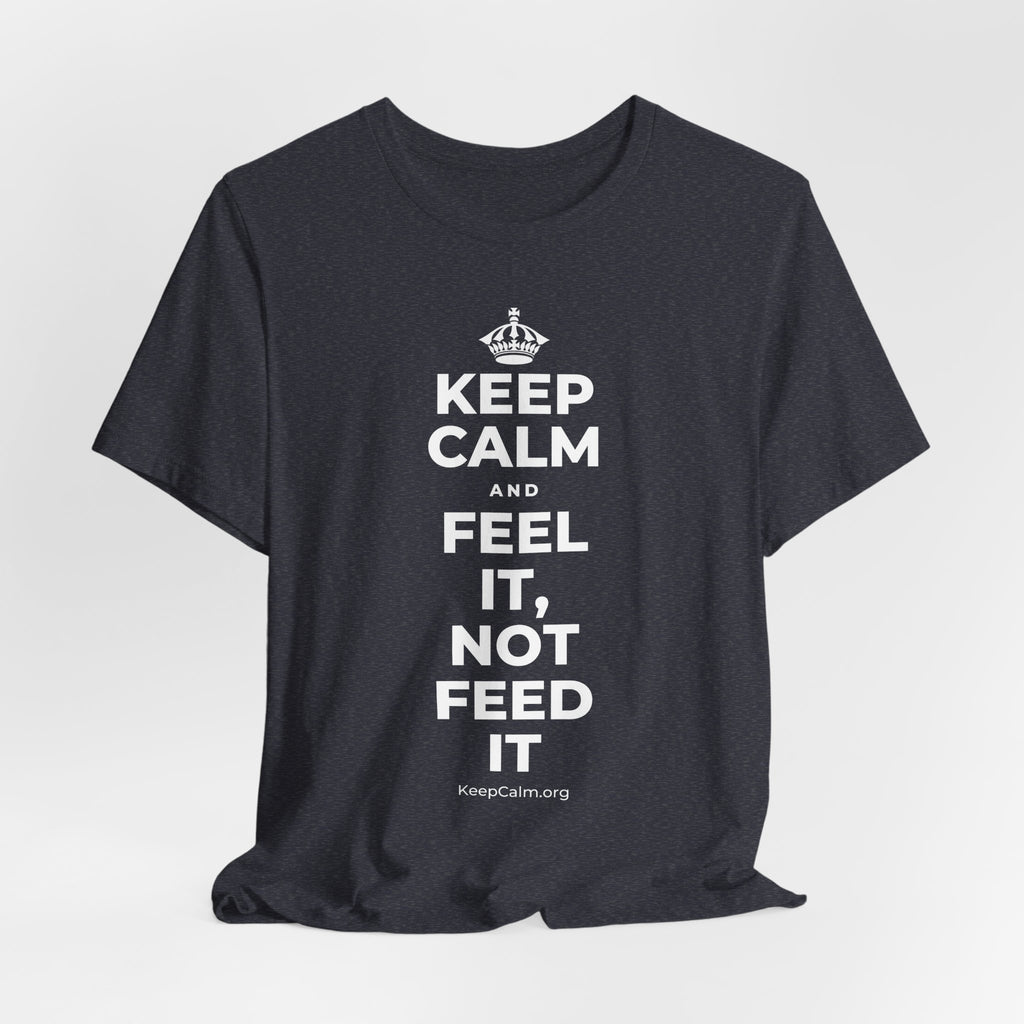 KEEP CALM AND FEEL IT, NOT FEED IT T-Shirt (White–Asphalt)