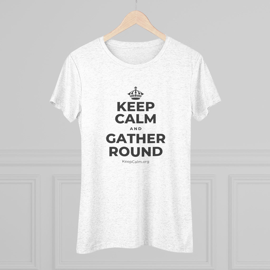 KEEP CALM AND GATHER ROUND Women's Tri-Blend Tee