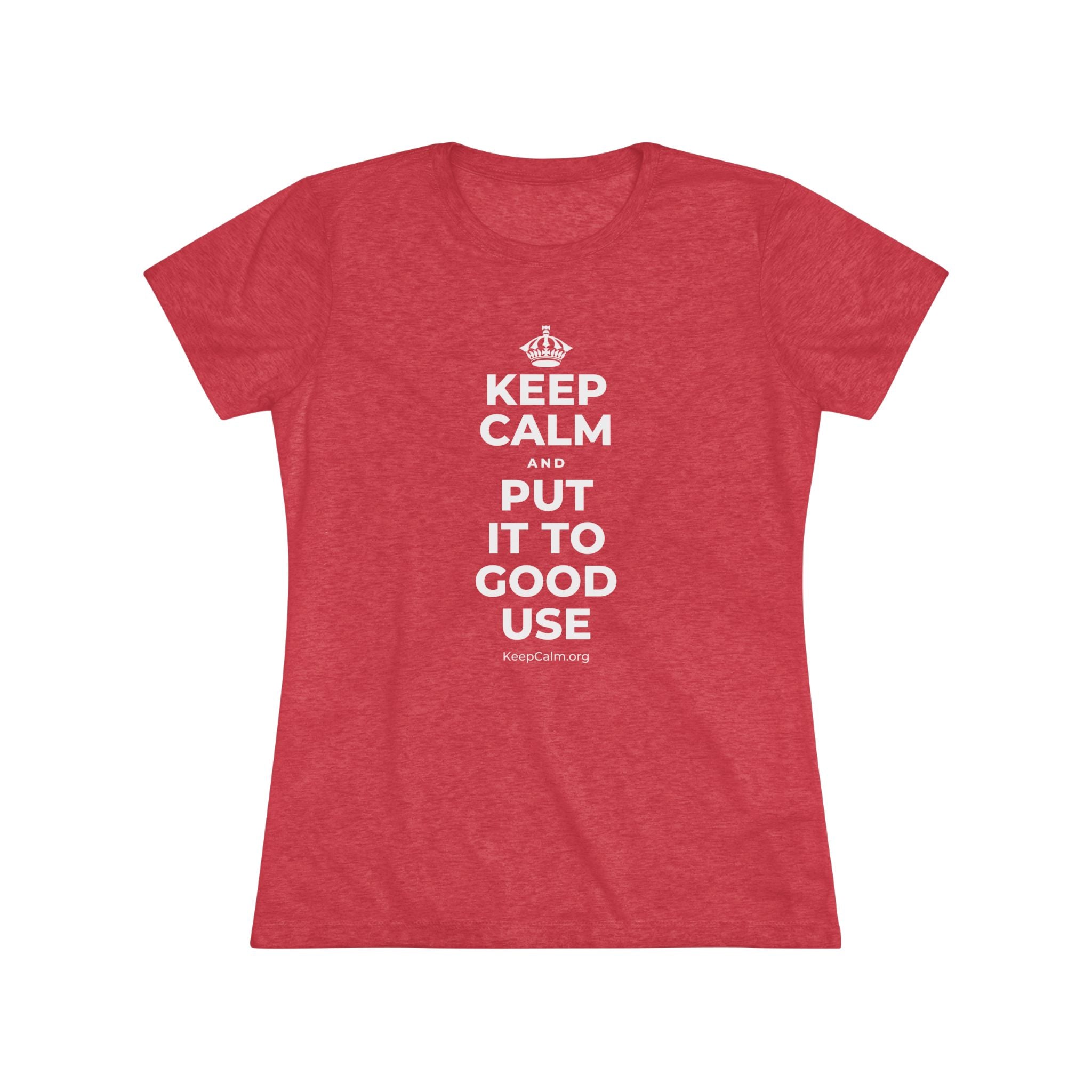 KEEP CALM AND PUT IT TO GOOD USE Women's Tri-Blend Tee