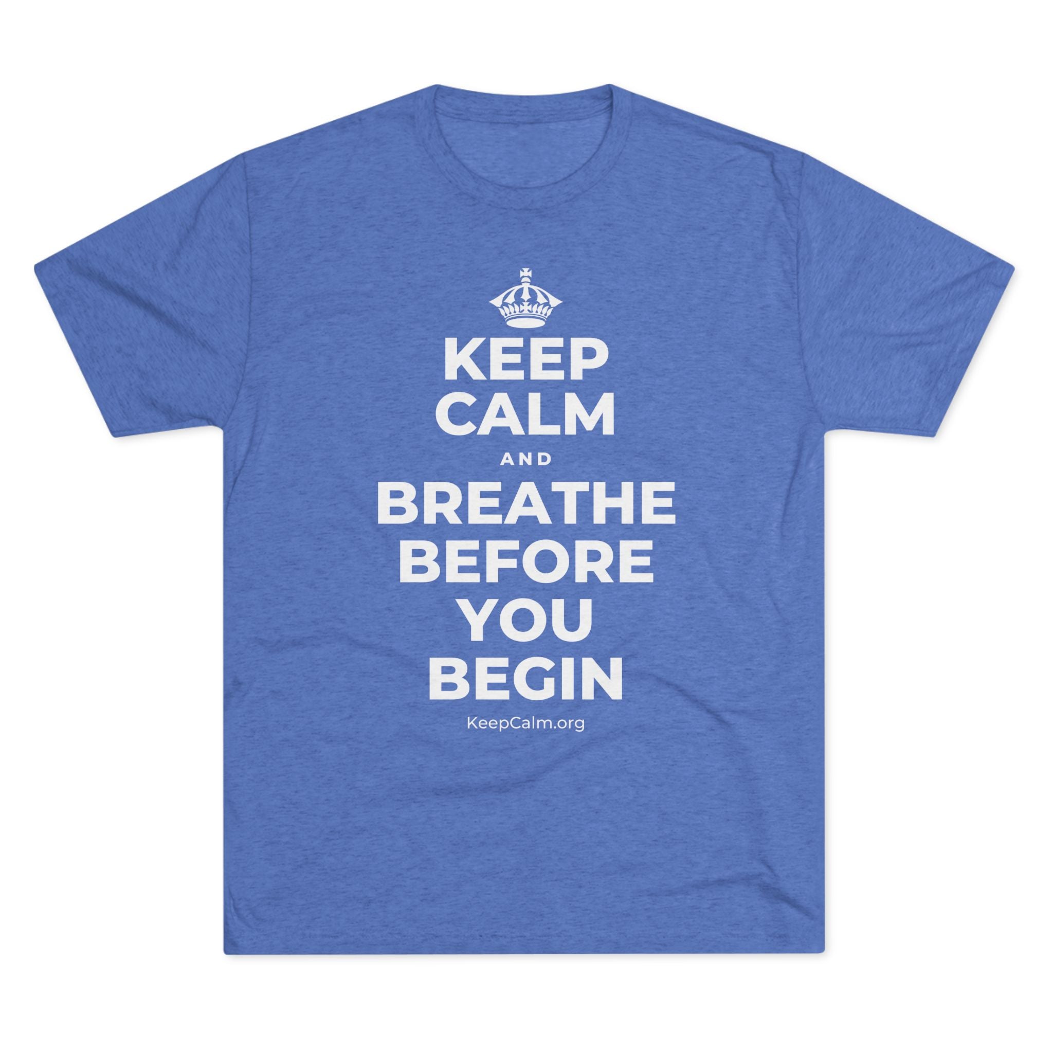 KEEP CALM AND BREATHE BEFORE YOU BEGIN Tri-Blend Tee