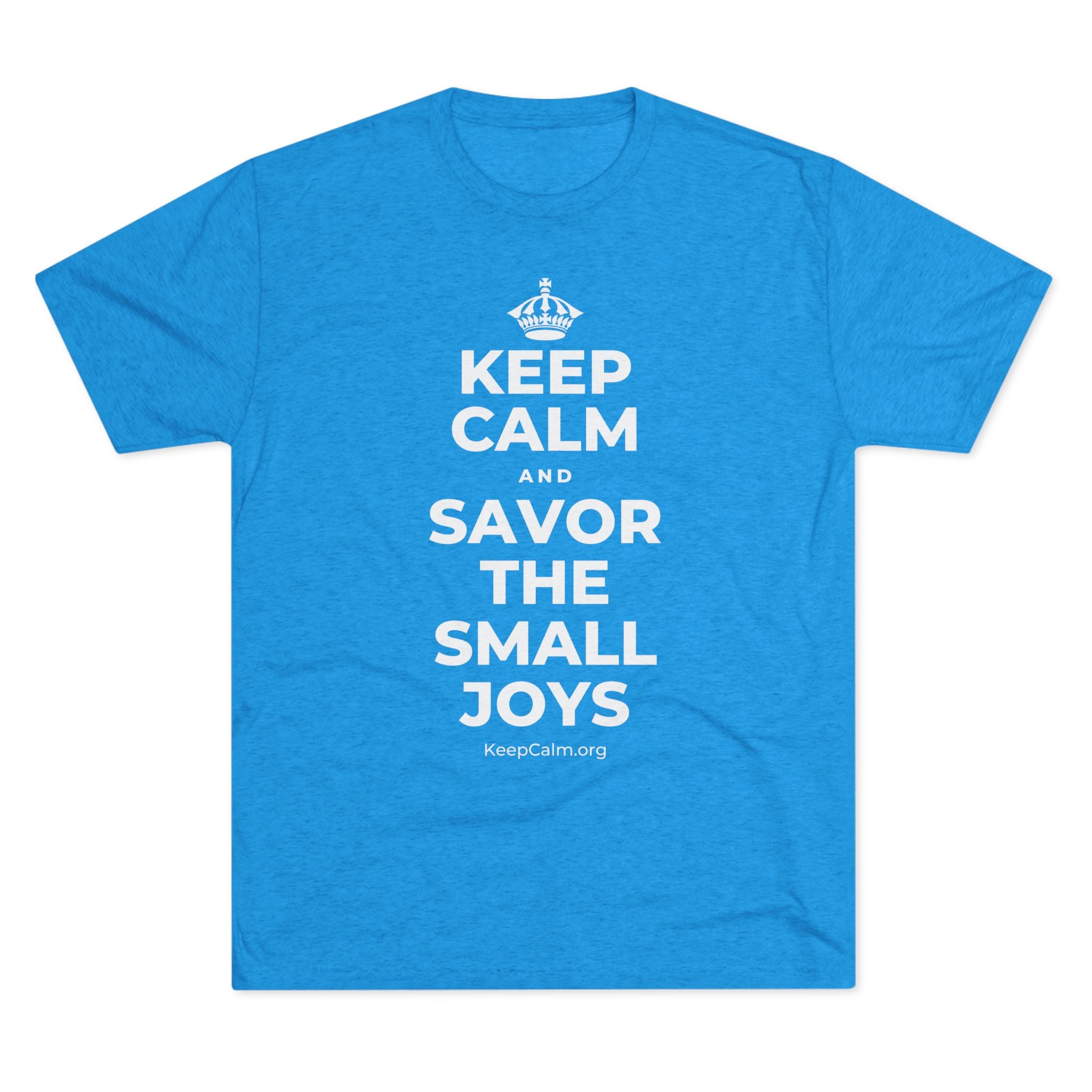 KEEP CALM AND SAVOR THE SMALL JOYS Tri-Blend Tee