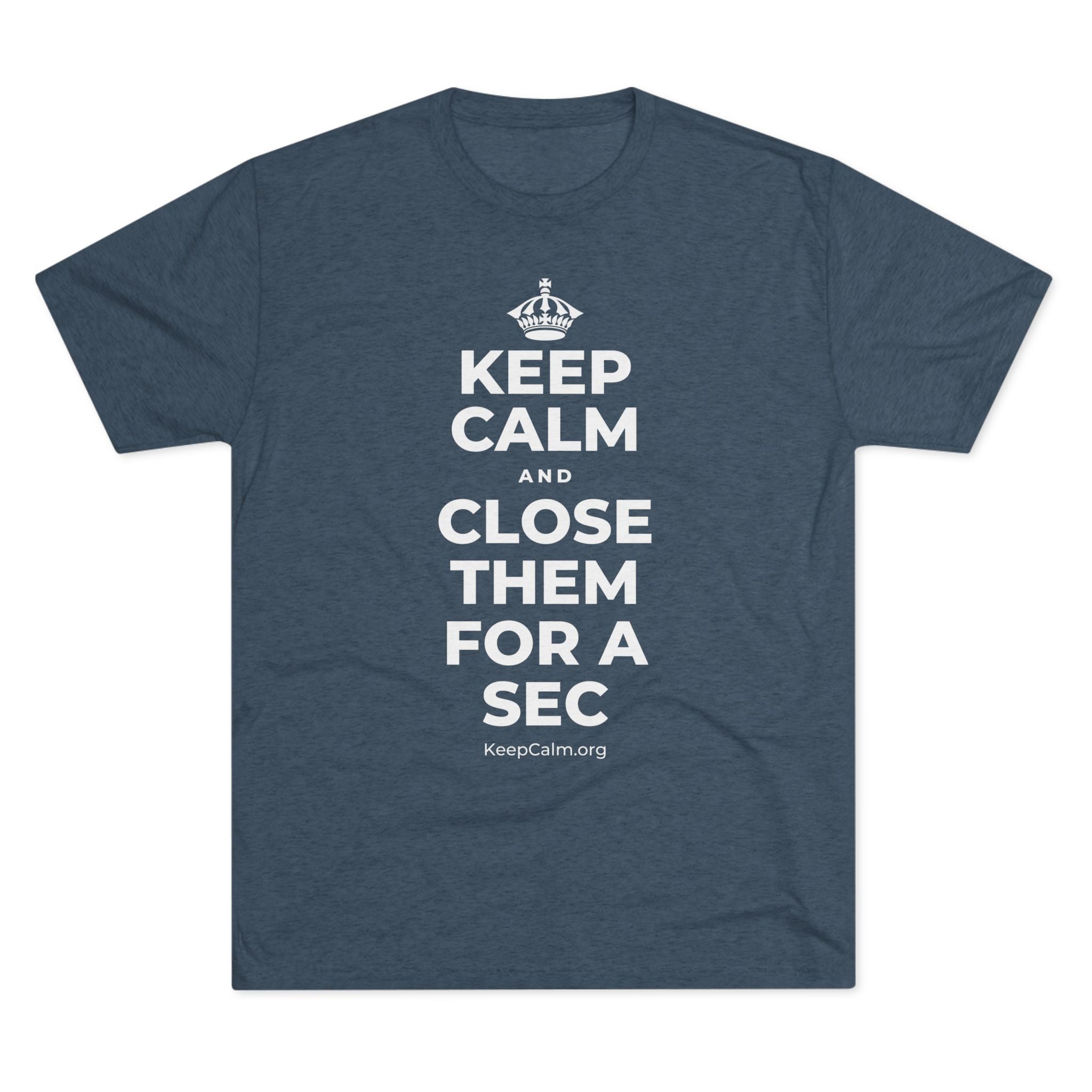 KEEP CALM AND CLOSE THEM FOR A SEC Tri-Blend Tee