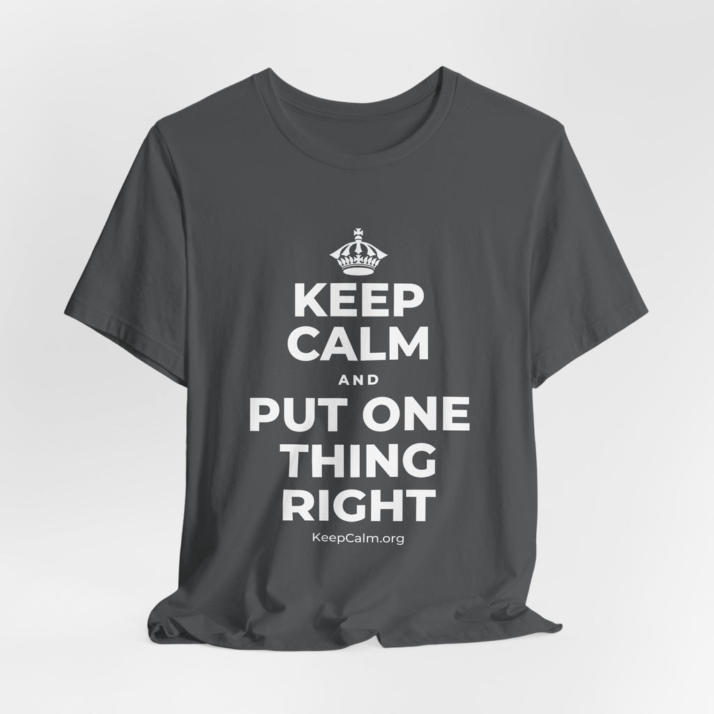 KEEP CALM AND PUT ONE THING RIGHT T-Shirt (White–Asphalt)