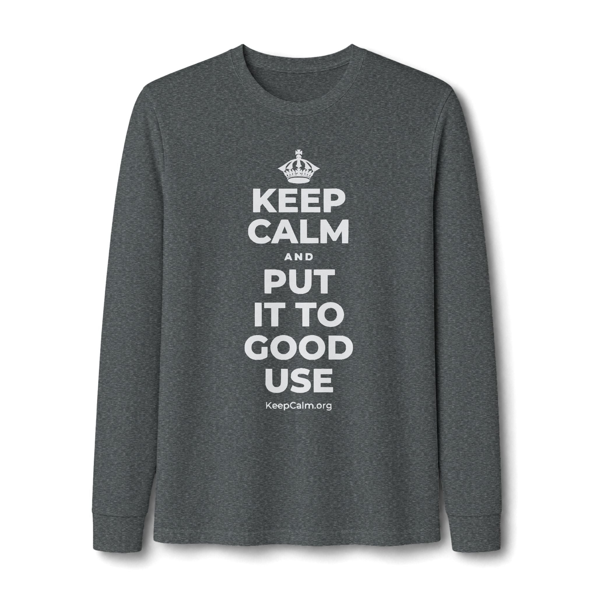 KEEP CALM AND PUT IT TO GOOD USE Long Sleeve Tee