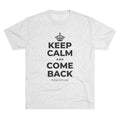 KEEP CALM AND COME BACK Tri-Blend Tee