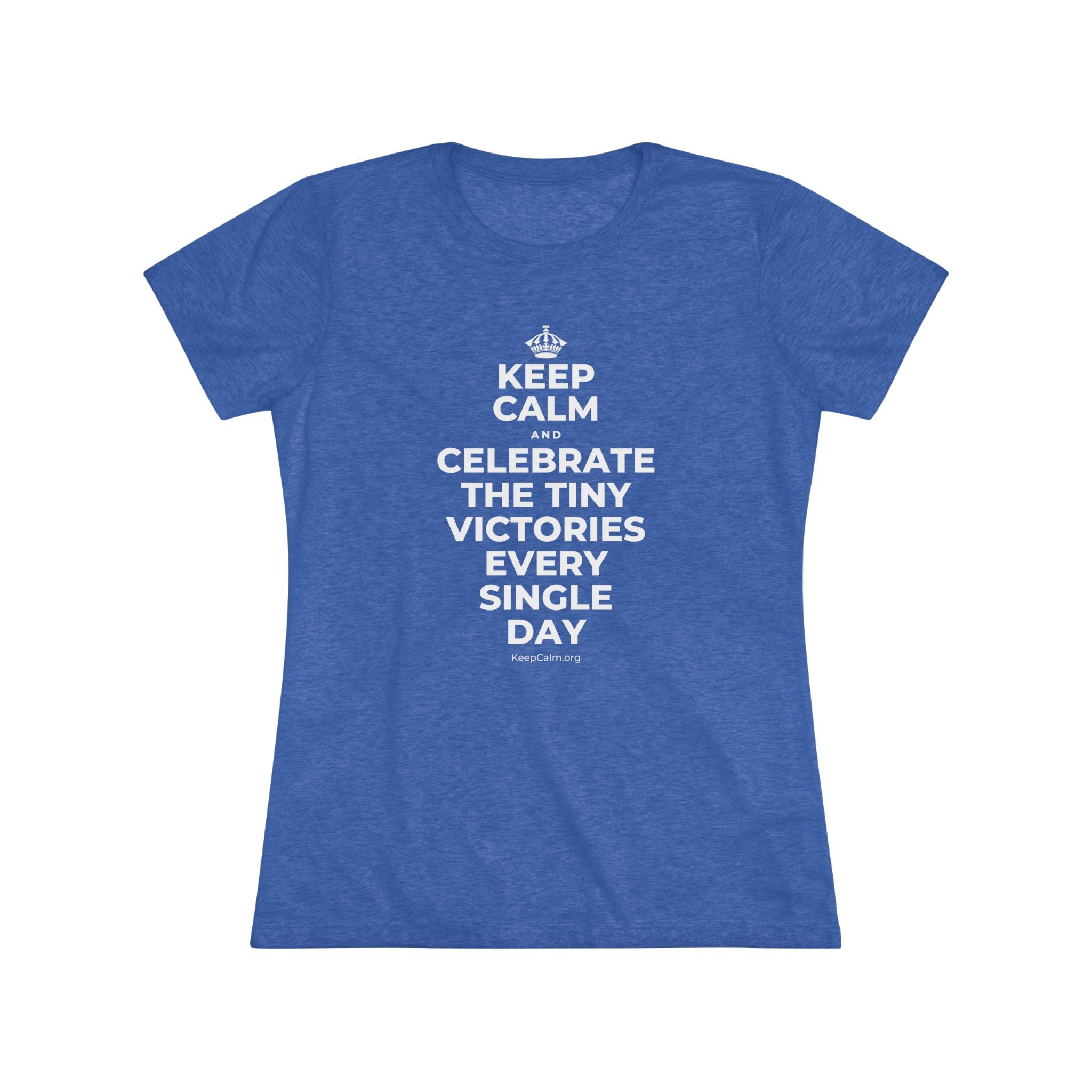 KEEP CALM AND CELEBRATE THE TINY VICTORIES EVERY SINGLE DAY Women's Tri-Blend Tee
