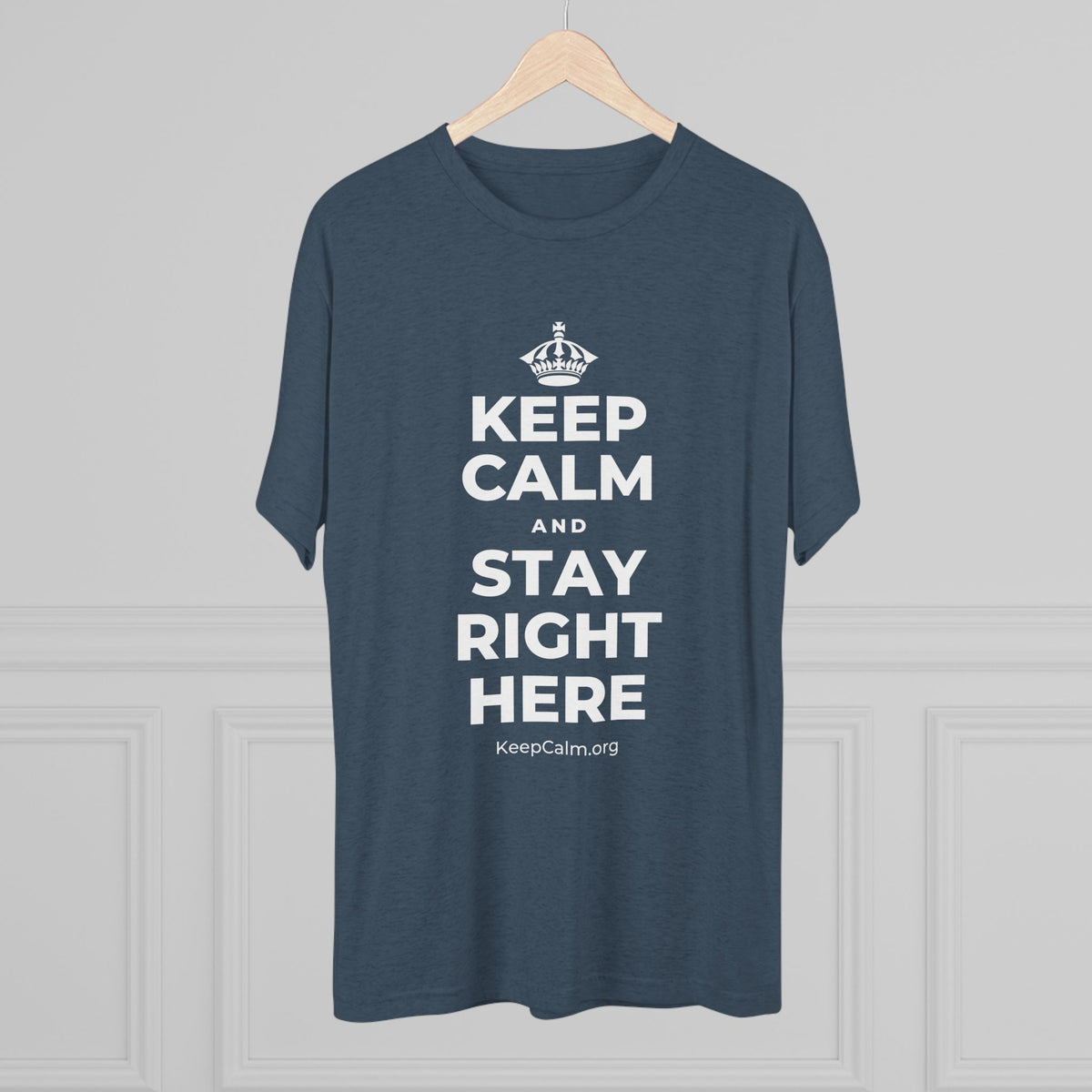KEEP CALM AND STAY RIGHT HERE Tri-Blend Tee