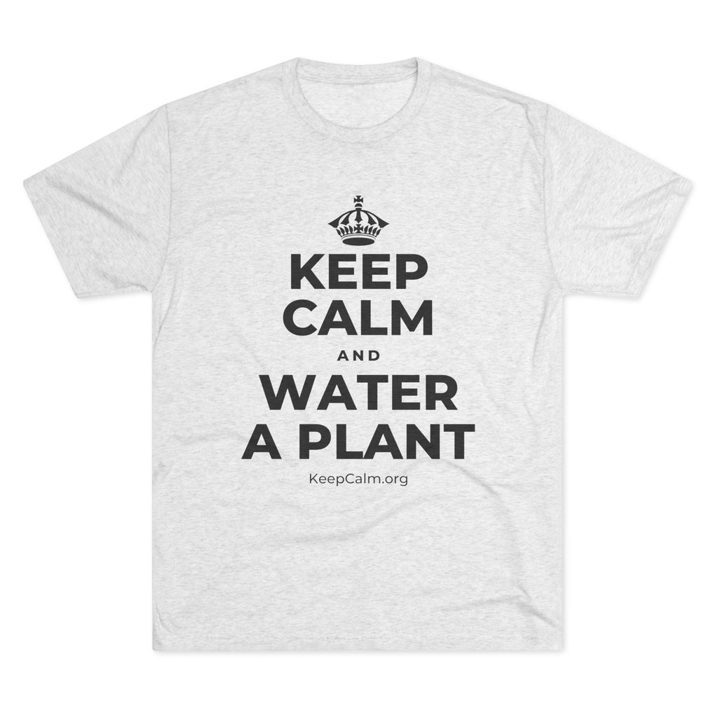 KEEP CALM AND WATER A PLANT Tri-Blend Tee