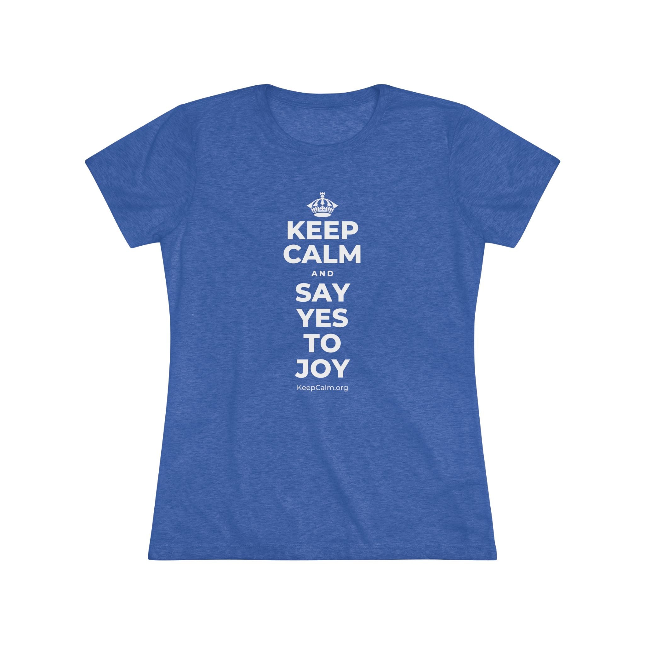 KEEP CALM AND SAY YES TO JOY Women's Tri-Blend Tee