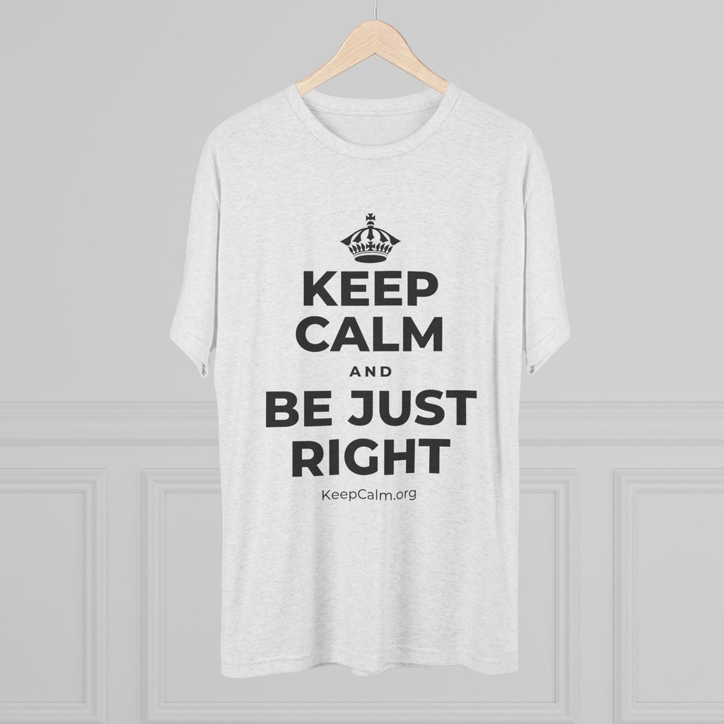 KEEP CALM AND BE JUST RIGHT Tri-Blend Tee