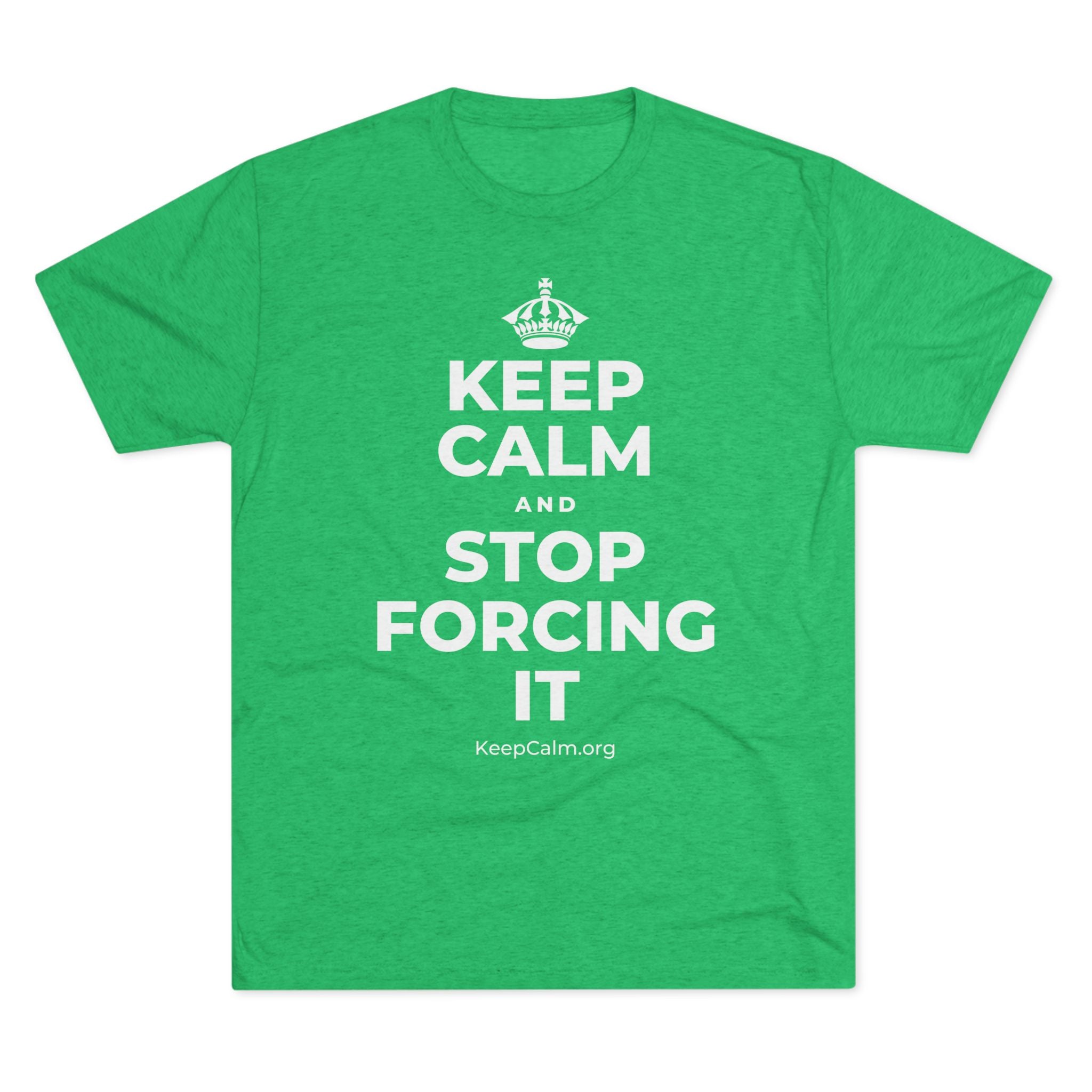KEEP CALM AND STOP FORCING IT Tri-Blend Tee