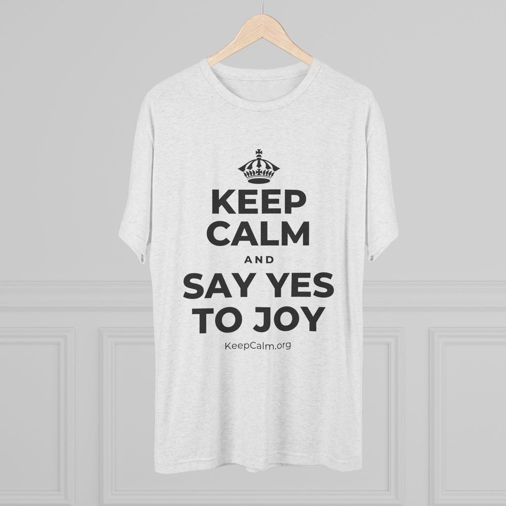 KEEP CALM AND SAY YES TO JOY Tri-Blend Tee