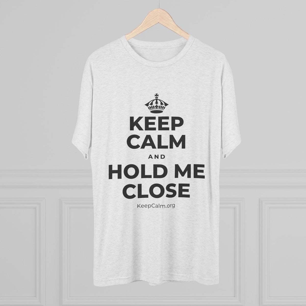 KEEP CALM AND HOLD ME CLOSE Tri-Blend Tee