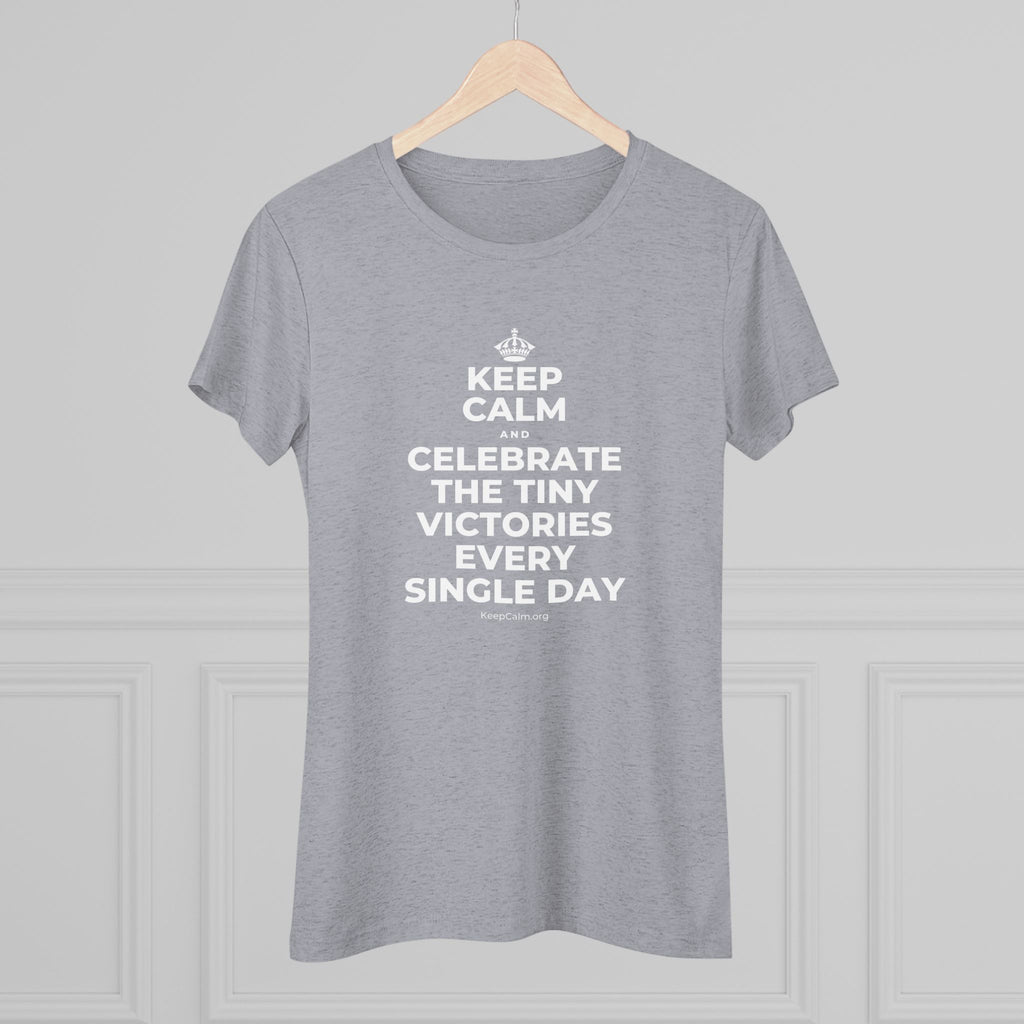 KEEP CALM AND CELEBRATE THE TINY VICTORIES EVERY SINGLE DAY Women's Tri-Blend Tee