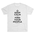 KEEP CALM AND FIND YOUR PEOPLE Tri-Blend Tee