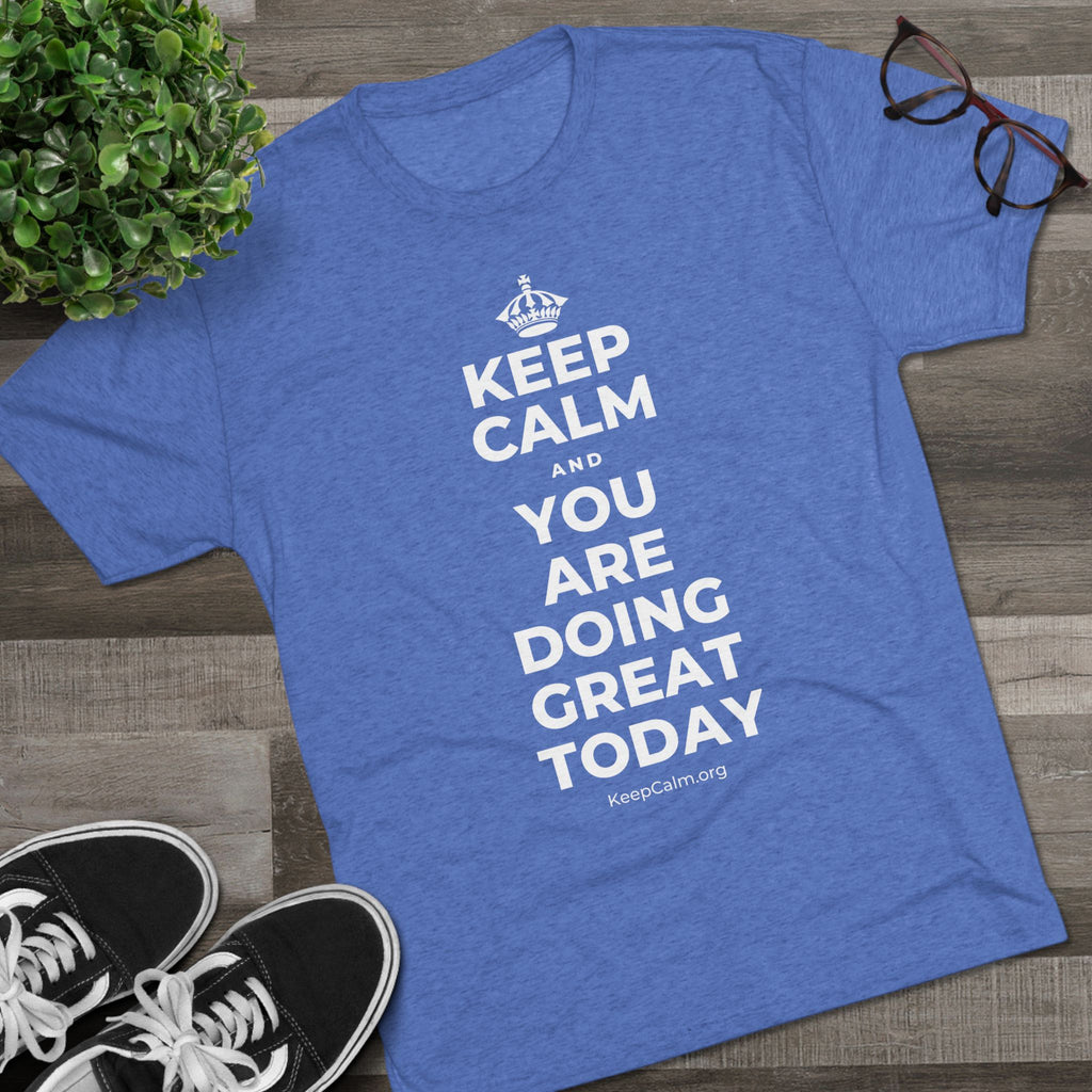 KEEP CALM AND YOU ARE DOING GREAT TODAY Tri-Blend Tee