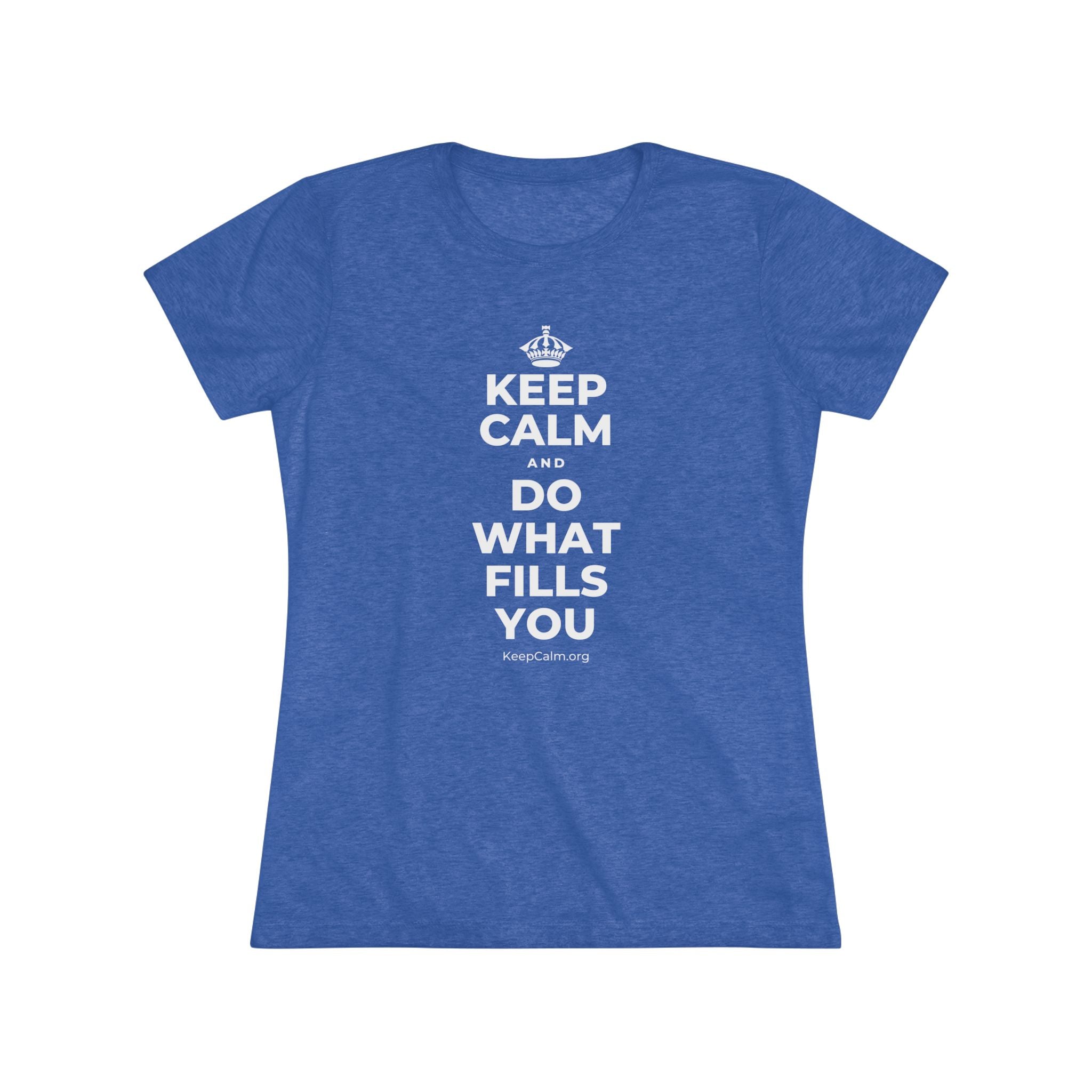 KEEP CALM AND DO WHAT FILLS YOU Women's Tri-Blend Tee