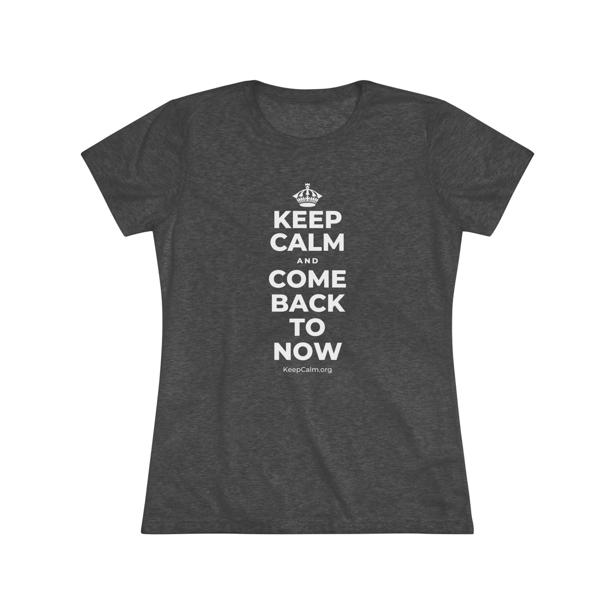 KEEP CALM AND COME BACK TO NOW Women's Tri-Blend Tee