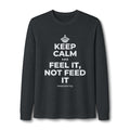 KEEP CALM AND FEEL IT, NOT FEED IT Long Sleeve Tee