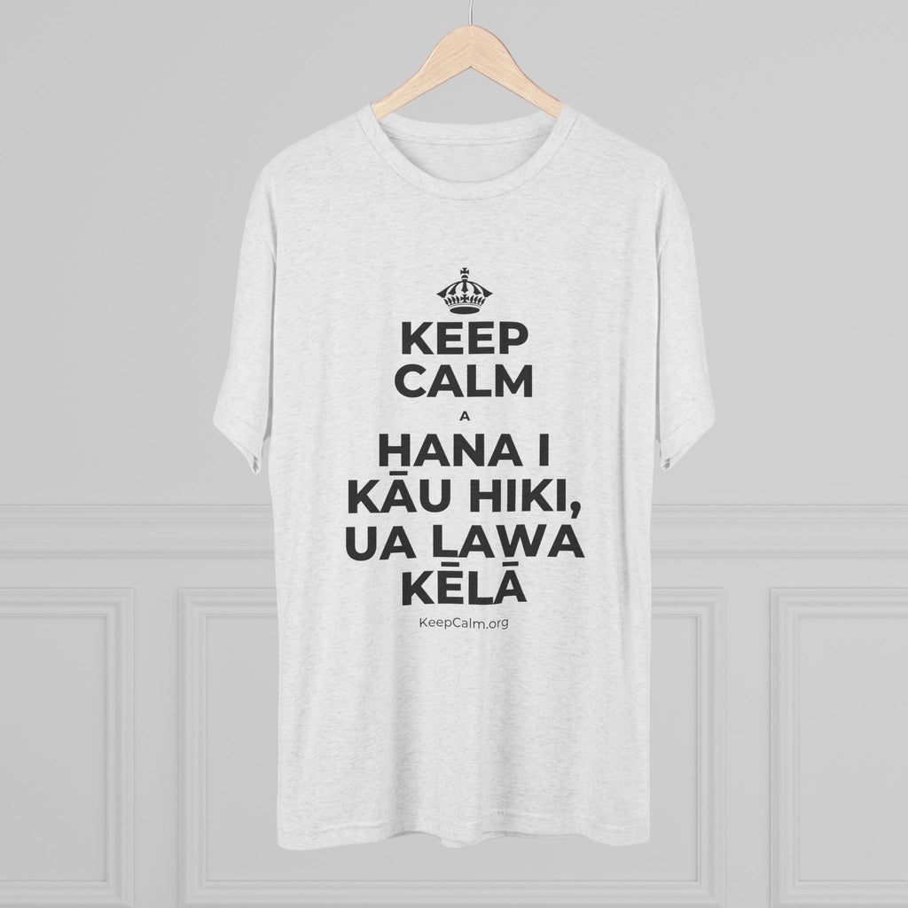 KEEP CALM A HANA I KĀU HIKI, UA LAWA KĒLĀ Tri-Blend Tee