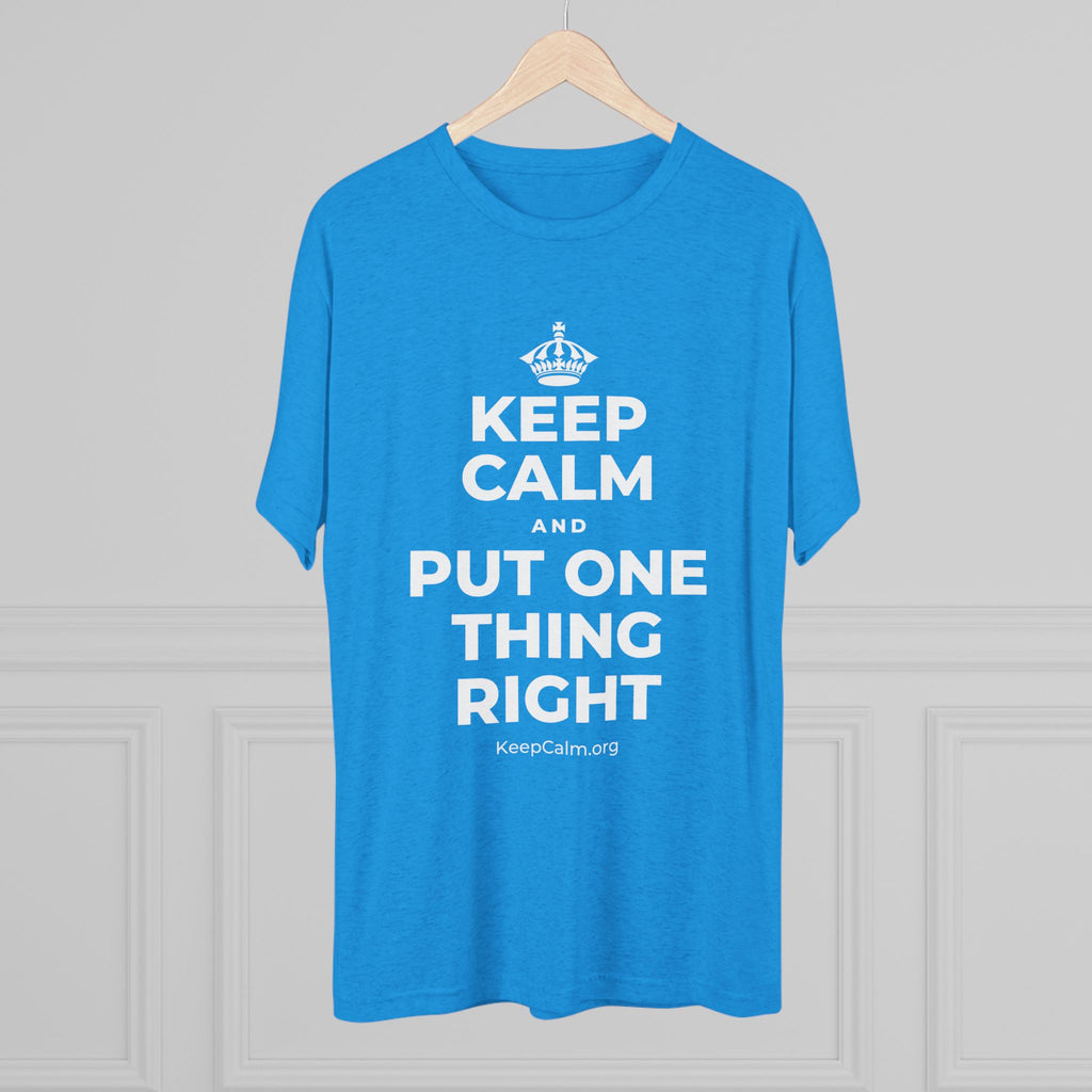 KEEP CALM AND PUT ONE THING RIGHT Tri-Blend Tee